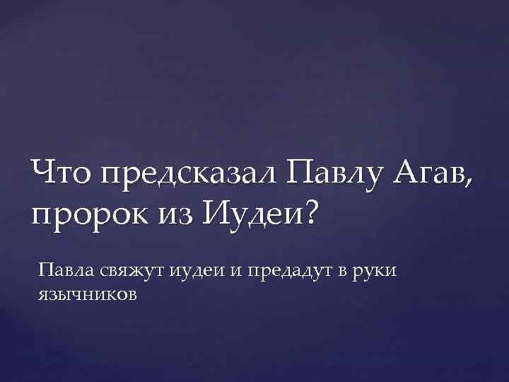 Что предсказал Павлу Агав, пророк из Иудеи? Павла свяжут иудеи и предадут в руки