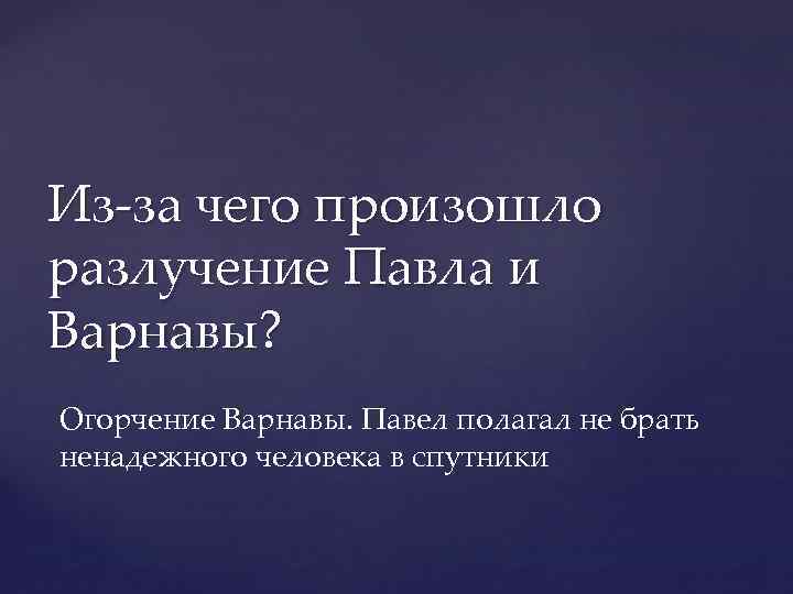 Из-за чего произошло разлучение Павла и Варнавы? Огорчение Варнавы. Павел полагал не брать ненадежного