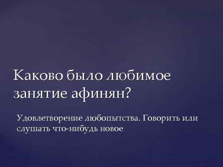 Каково было любимое занятие афинян? Удовлетворение любопытства. Говорить или слушать что-нибудь новое 