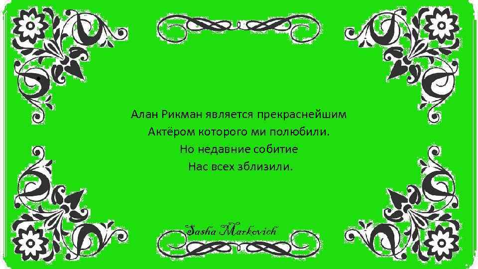  • Алан Рикман является прекраснейшим Актёром которого ми полюбили. Но недавние собитие Нас