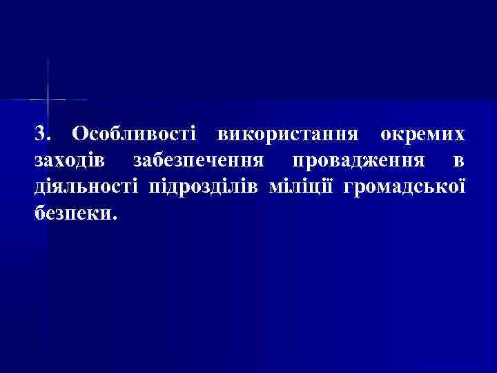 3. Особливості використання окремих заходів забезпечення провадження в діяльності підрозділів міліції громадської безпеки. 