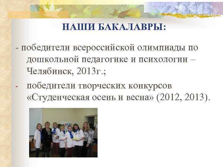 НАШИ БАКАЛАВРЫ: - победители всероссийской олимпиады по дошкольной педагогике и психологии – Челябинск, 2013