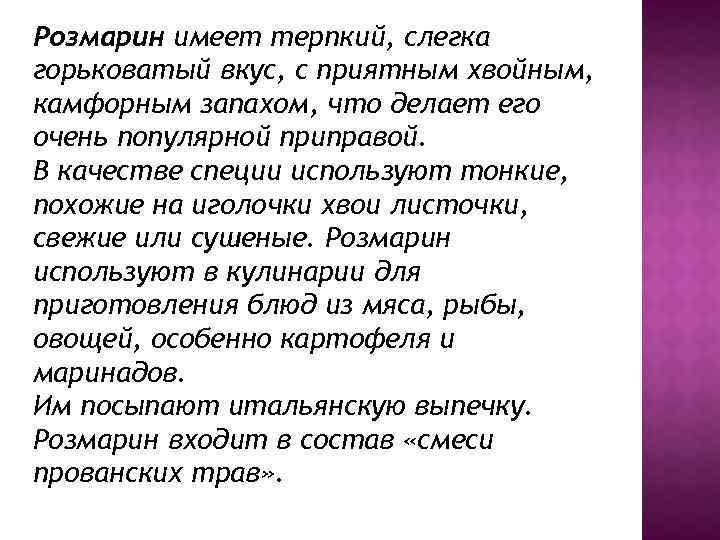 Розмарин имеет терпкий, слегка горьковатый вкус, с приятным хвойным, камфорным запахом, что делает его