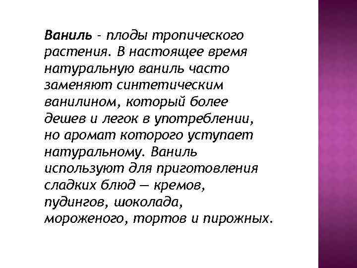 Ваниль - плоды тропического растения. В настоящее время натуральную ваниль часто заменяют синтетическим ванилином,