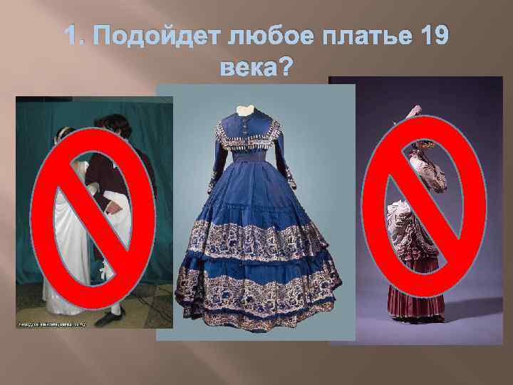 1. Подойдет любое платье 19 века? 