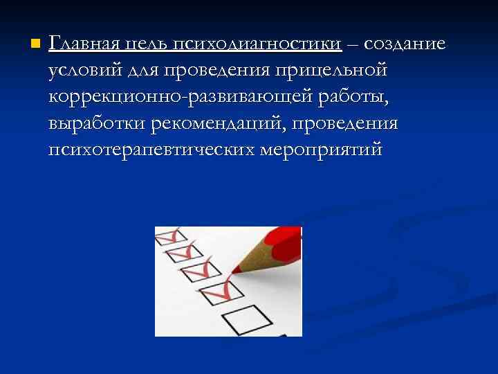 n Главная цель психодиагностики – создание условий для проведения прицельной коррекционно-развивающей работы, выработки рекомендаций,