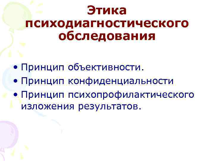 Этика психодиагностического обследования • Принцип объективности. • Принцип конфиденциальности • Принцип психопрофилактического изложения результатов.