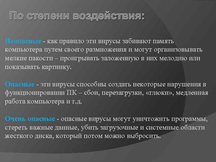 По степени воздействия: Неопасные - как правило эти вирусы забивают память компьютера путем своего