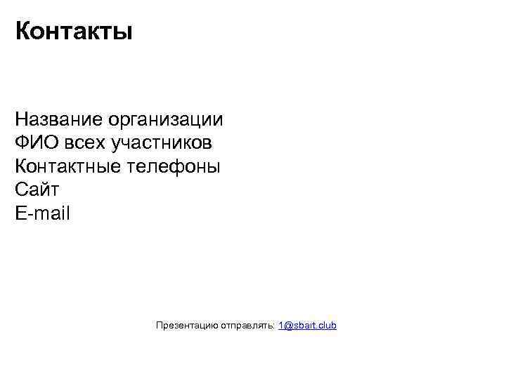 Контакты Название организации ФИО всех участников Контактные телефоны Сайт E-mail Презентацию отправлять: 1@sbart. club