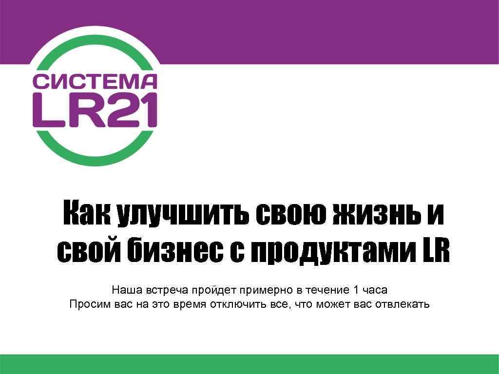 Как улучшить свою жизнь и свой бизнес с продуктами LR Наша встреча пройдет примерно
