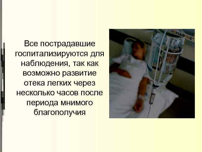 Все пострадавшие госпитализируются для наблюдения, так как возможно развитие отека легких через несколько часов