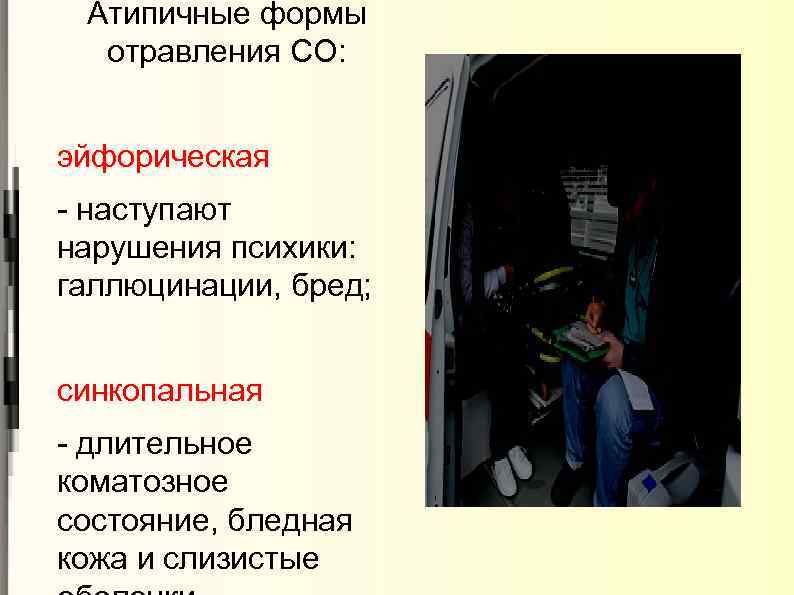 Атипичные формы отравления СО: эйфорическая - наступают нарушения психики: галлюцинации, бред; синкопальная - длительное