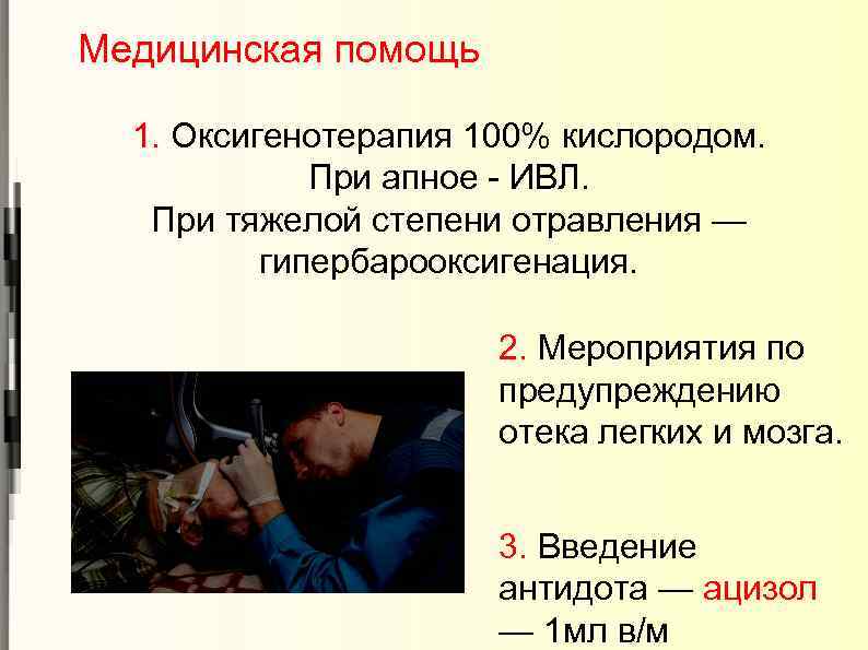 Медицинская помощь 1. Оксигенотерапия 100% кислородом. При апное - ИВЛ. При тяжелой степени отравления