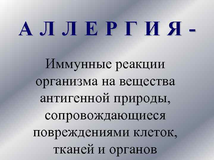 АЛЛЕРГИЯИммунные реакции организма на вещества антигенной природы, сопровождающиеся повреждениями клеток, тканей и органов 