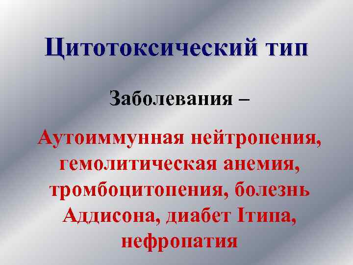 Цитотоксический тип Заболевания – Аутоиммунная нейтропения, гемолитическая анемия, тромбоцитопения, болезнь Аддисона, диабет Iтипа, нефропатия