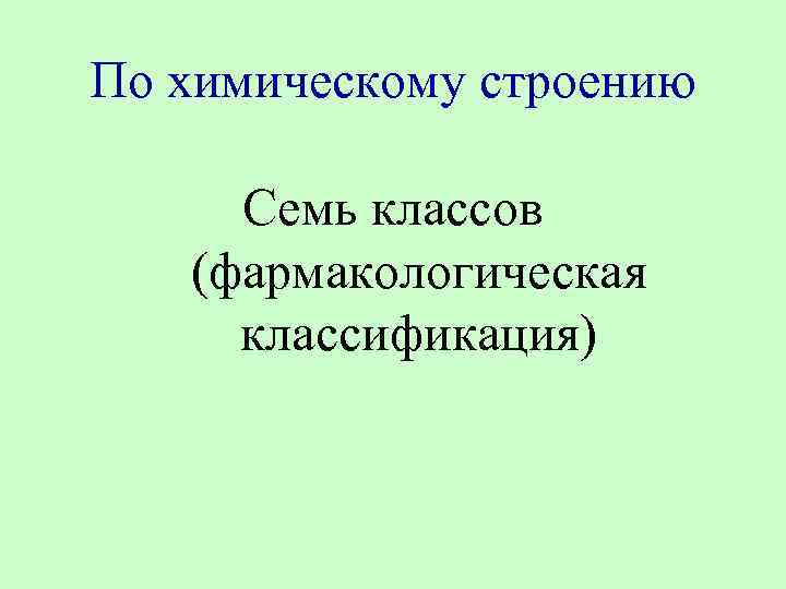 По химическому строению Семь классов (фармакологическая классификация) 