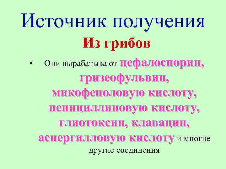 Источник получения Из грибов • Они вырабатывают цефалоспорин, гризеофульвин, микофеноловую кислоту, пенициллиновую кислоту, глиотоксин,