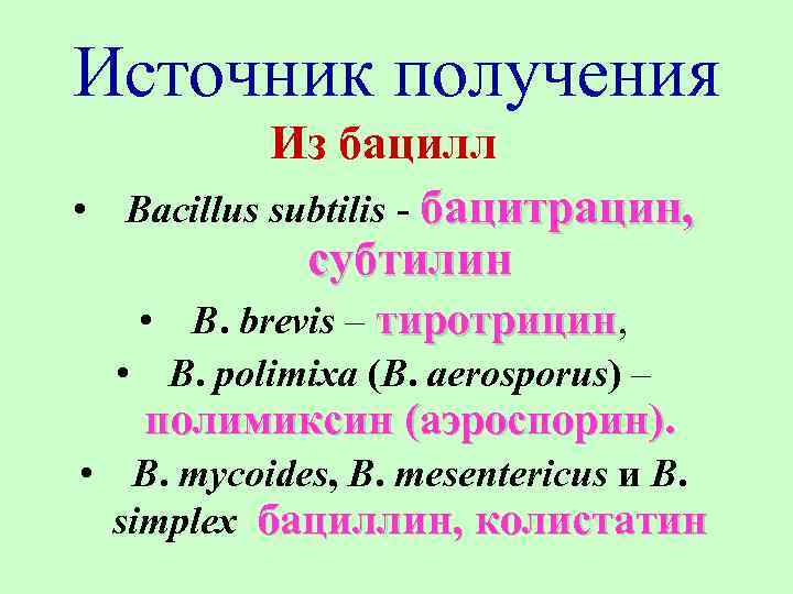 Источник получения Из бацилл • Bacillus subtilis - бацитрацин, субтилин • B. brevis –