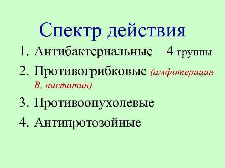 Спектр действия 1. Антибактериальные – 4 группы 2. Противогрибковые (амфотерицин В, нистатин) 3. Противоопухолевые