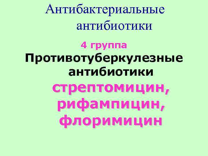 Антибактериальные антибиотики 4 группа Противотуберкулезные антибиотики стрептомицин, рифампицин, флоримицин 