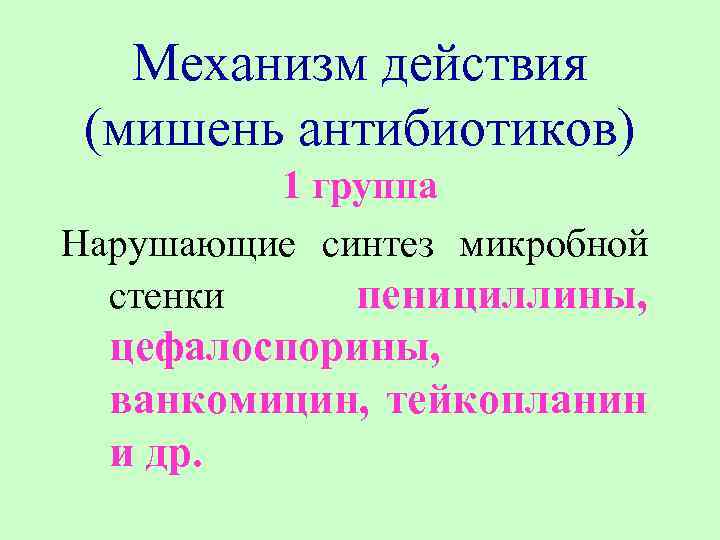 Механизм действия (мишень антибиотиков) 1 группа Нарушающие синтез микробной стенки пенициллины, цефалоспорины, ванкомицин, тейкопланин