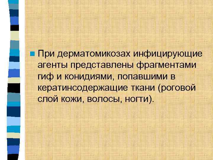 n При дерматомикозах инфицирующие агенты представлены фрагментами гиф и конидиями, попавшими в кератинсодержащие ткани