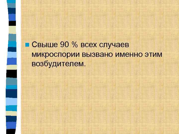 90 % всех случаев микроспории вызвано именно этим возбудителем. n Свыше 