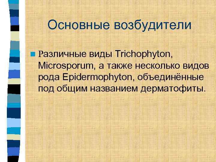 Основные возбудители виды Trichophyton, Microsporum, а также несколько видов рода Epidermophyton, объединённые под общим