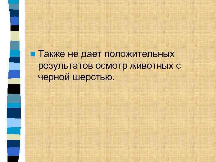 n Также не дает положительных результатов осмотр животных с черной шерстью. 