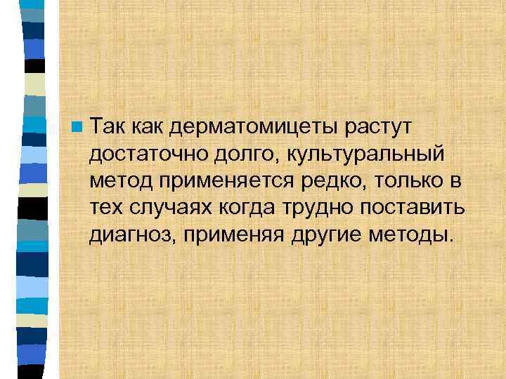 n Так как дерматомицеты растут достаточно долго, культуральный метод применяется редко, только в тех