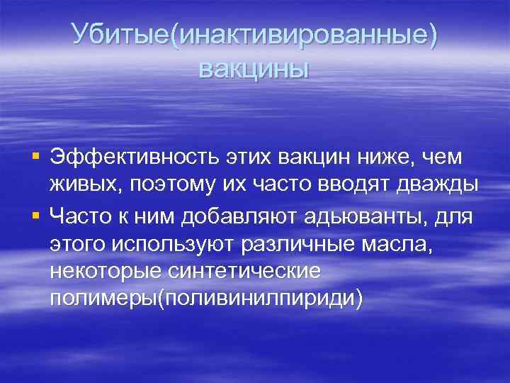 Убитые(инактивированные) вакцины § Эффективность этих вакцин ниже, чем живых, поэтому их часто вводят дважды