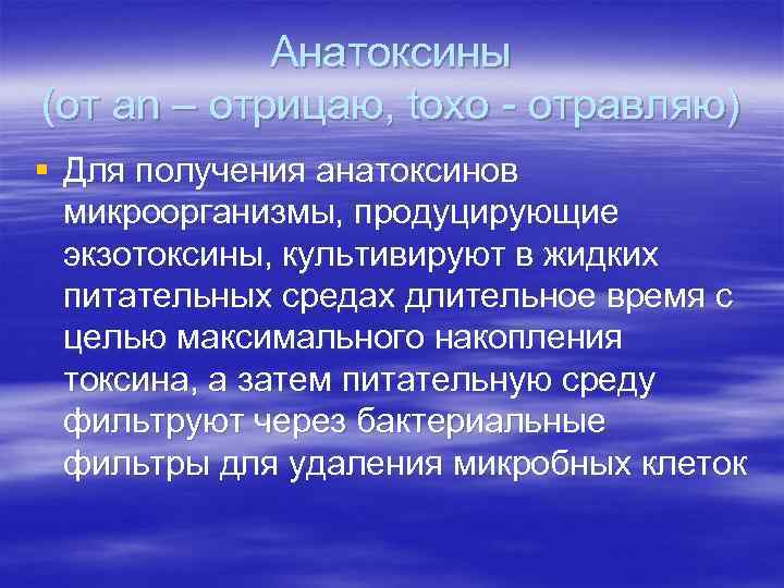 Анатоксины (от an – отрицаю, toxo - отравляю) § Для получения анатоксинов микроорганизмы, продуцирующие