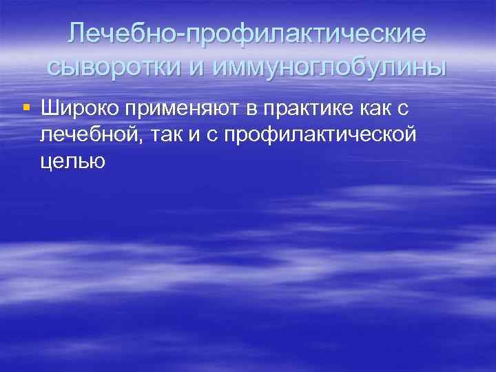 Лечебно-профилактические сыворотки и иммуноглобулины § Широко применяют в практике как с лечебной, так и