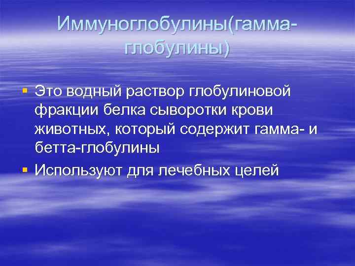 Иммуноглобулины(гаммаглобулины) § Это водный раствор глобулиновой фракции белка сыворотки крови животных, который содержит гамма-