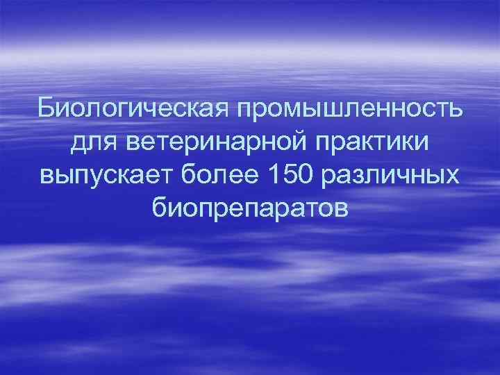 Биологическая промышленность для ветеринарной практики выпускает более 150 различных биопрепаратов 