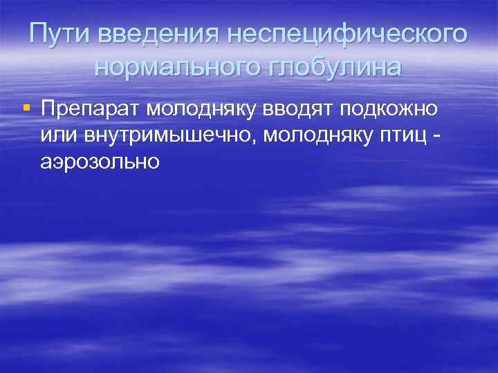 Пути введения неспецифического нормального глобулина § Препарат молодняку вводят подкожно или внутримышечно, молодняку птиц