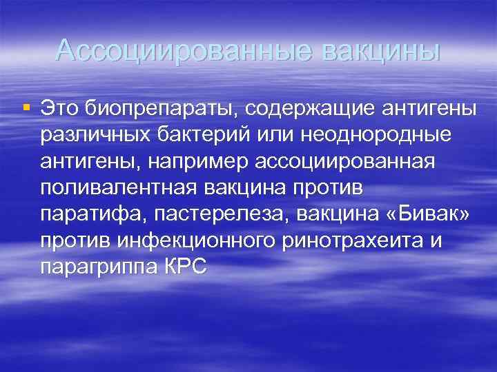 Ассоциированные вакцины § Это биопрепараты, содержащие антигены различных бактерий или неоднородные антигены, например ассоциированная