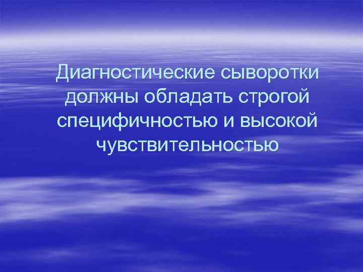 Диагностические сыворотки должны обладать строгой специфичностью и высокой чувствительностью 