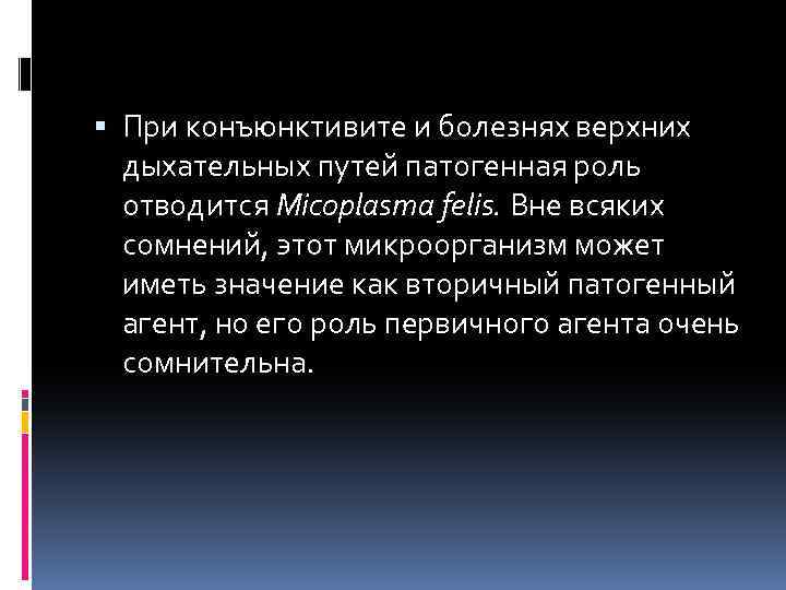  При конъюнктивите и болезнях верхних дыхательных путей патогенная роль отводится Micoplasma felis. Вне