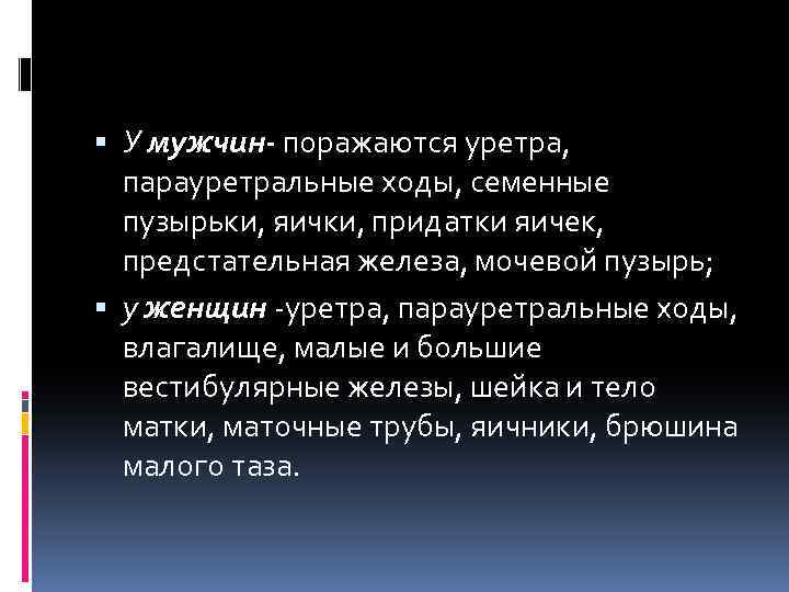  У мужчин- поражаются уретра, парауретральные ходы, семенные пузырьки, яички, придатки яичек, предстательная железа,