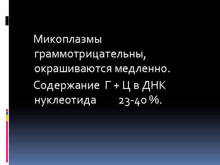  Микоплазмы граммотрицательны, окрашиваются медленно. Содержание Г + Ц в ДНК нуклеотида 23 -40