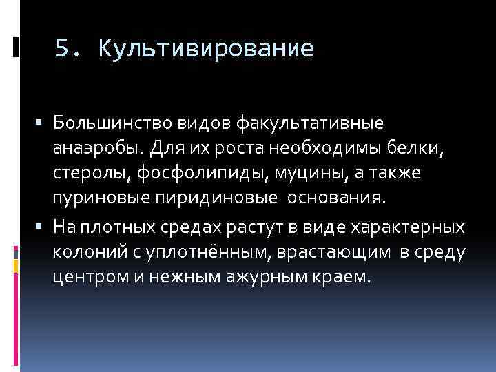 5. Культивирование Большинство видов факультативные анаэробы. Для их роста необходимы белки, стеролы, фосфолипиды, муцины,