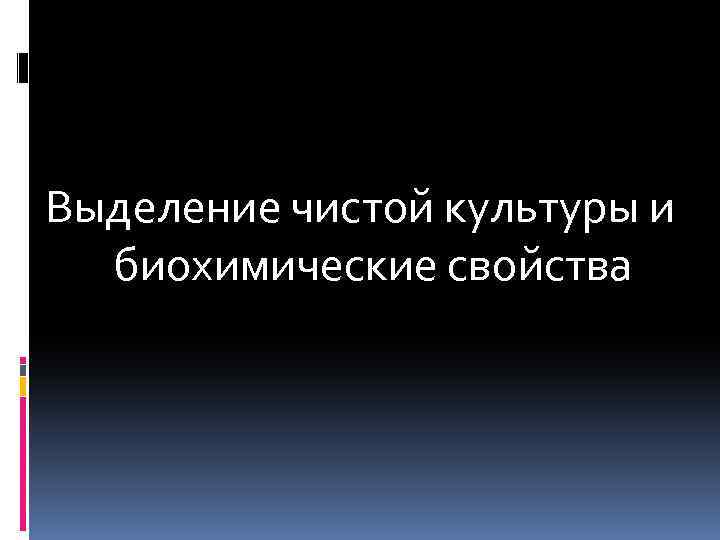 Выделение чистой культуры и биохимические свойства 