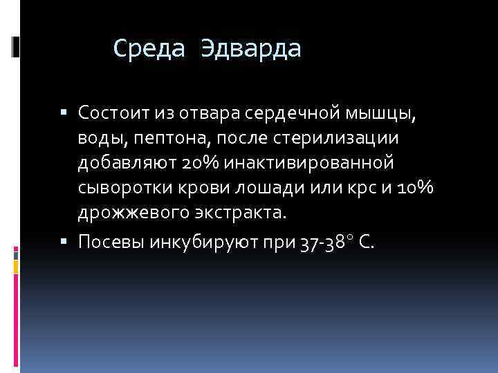 Среда Эдварда Состоит из отвара сердечной мышцы, воды, пептона, после стерилизации добавляют 20% инактивированной