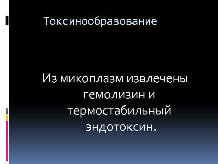 Токсинообразование Из микоплазм извлечены гемолизин и термостабильный эндотоксин. 