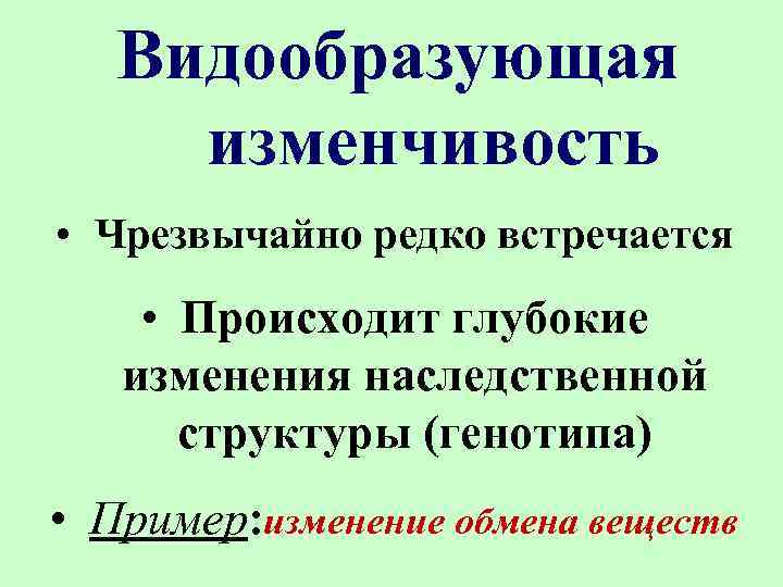 Видообразующая изменчивость • Чрезвычайно редко встречается • Происходит глубокие изменения наследственной структуры (генотипа) •