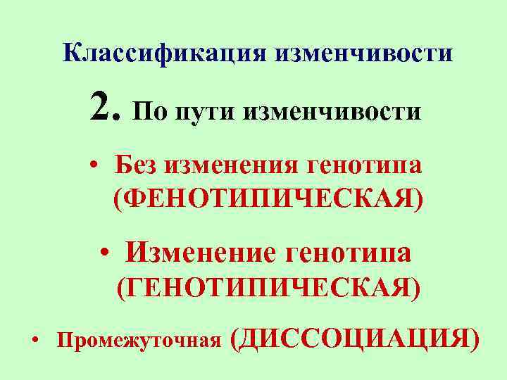 Классификация изменчивости 2. По пути изменчивости • Без изменения генотипа (ФЕНОТИПИЧЕСКАЯ) • Изменение генотипа