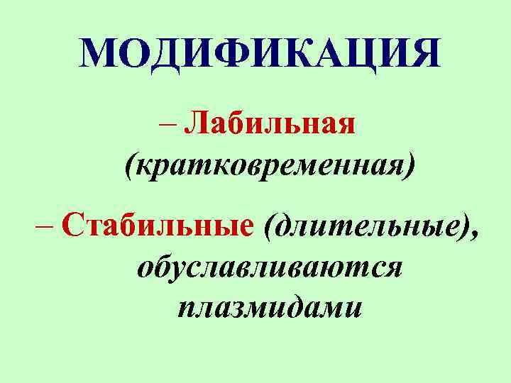 МОДИФИКАЦИЯ – Лабильная (кратковременная) – Стабильные (длительные), обуславливаются плазмидами 