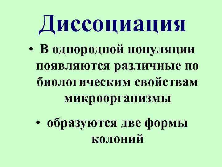 Диссоциация • В однородной популяции появляются различные по биологическим свойствам микроорганизмы • образуются две