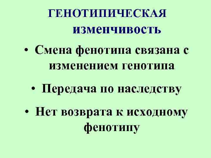 ГЕНОТИПИЧЕСКАЯ изменчивость • Смена фенотипа связана с изменением генотипа • Передача по наследству •